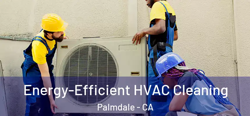  Energy-Efficient HVAC Cleaning Palmdale - CA